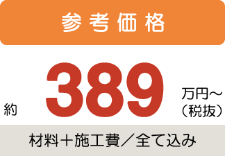 参考価格約389万円〜税抜(材料+施工費/全て込み)