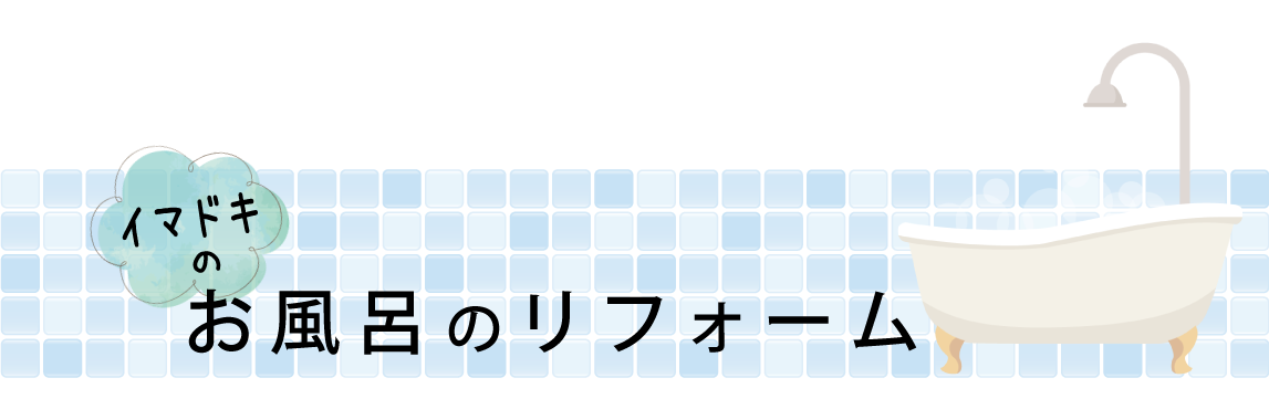 いまどきのお風呂のリフォーム