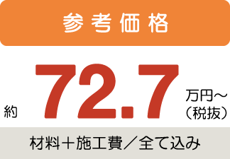 参考価格約72.7万円〜税抜(材料+施工費/全て込み)