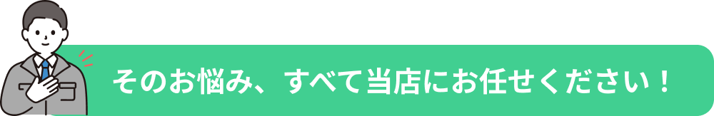 そのお悩み、すべて当店にお任せください。