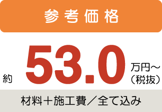 参考価格約53万円〜税抜(材料+施工費/全て込み)
