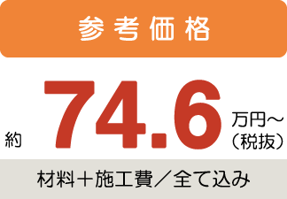 参考価格約74.6万円〜税抜(材料+施工費/全て込み)
