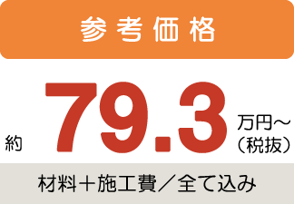 参考価格約79.3万円〜税抜(材料+施工費/全て込み)