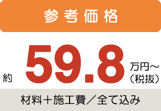 参考価格約59.8万円〜税抜(材料+施工費/全て込み)
