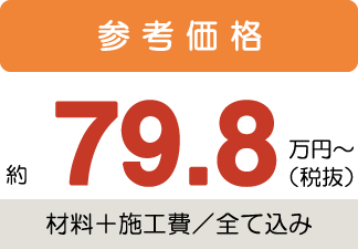 参考価格約79.8万円〜税抜(材料+施工費/全て込み)