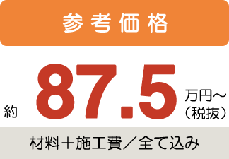 参考価格約87.5万円〜税抜(材料+施工費/全て込み)