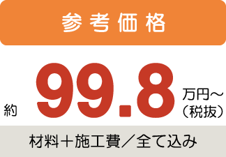参考価格約99.8万円〜税抜(材料+施工費/全て込み)