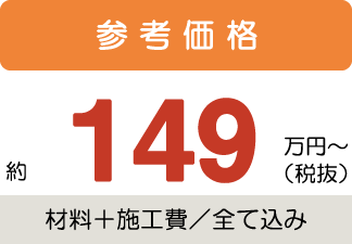 参考価格約149万円〜税抜(材料+施工費/全て込み)