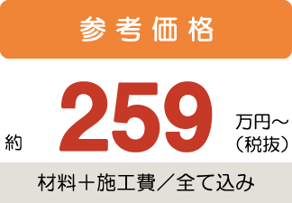 参考価格約259万円〜税抜(材料+施工費/全て込み)