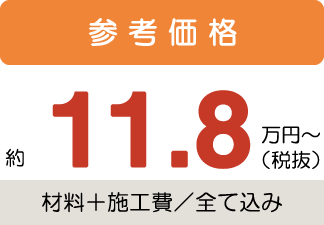 参考価格約11.8万円〜税抜(材料+施工費/全て込み)