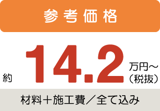 参考価格約14.2万円〜税抜(材料+施工費/全て込み)